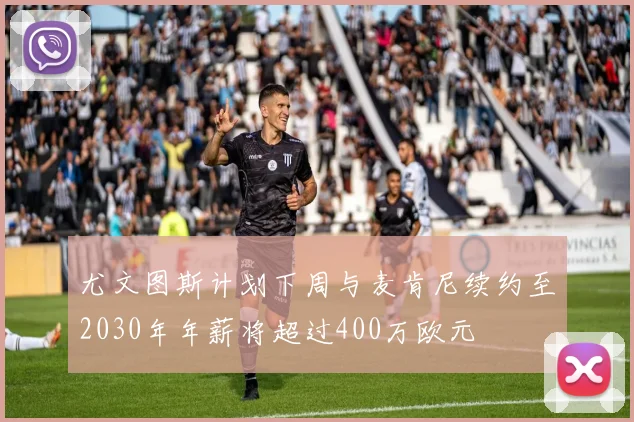 尤文图斯计划下周与麦肯尼续约至2030年年薪将超过400万欧元