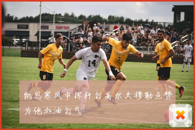 凯恩寒风中挥杆打高尔夫穆勒点赞为他加油打气