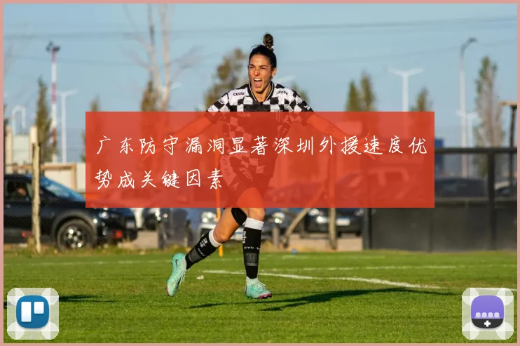 广东防守漏洞显著深圳外援速度优势成关键因素