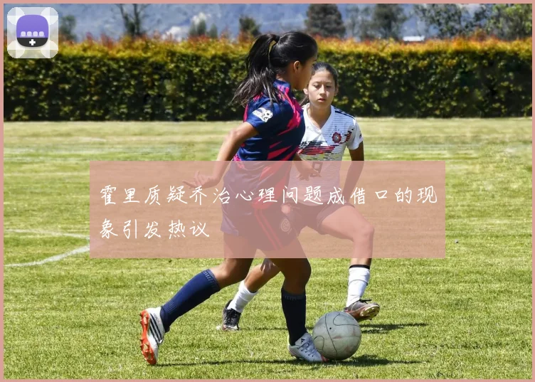霍里质疑乔治心理问题成借口的现象引发热议