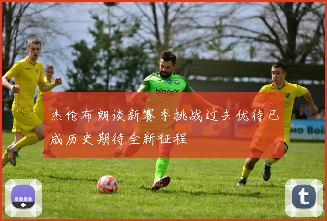 杰伦布朗谈新赛季挑战过去优待已成历史期待全新征程