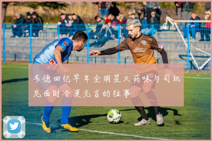 韦德回忆早年全明星火药味与司机见面时冷漠无言的往事