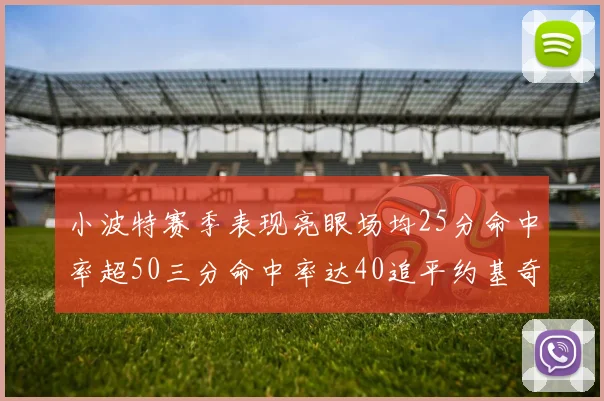 小波特赛季表现亮眼场均25分命中率超50三分命中率达40追平约基奇成耀眼新星
