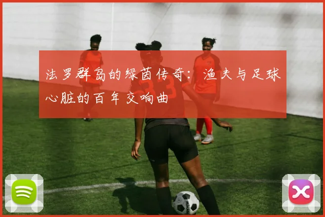 法罗群岛的绿茵传奇：渔夫与足球心脏的百年交响曲
