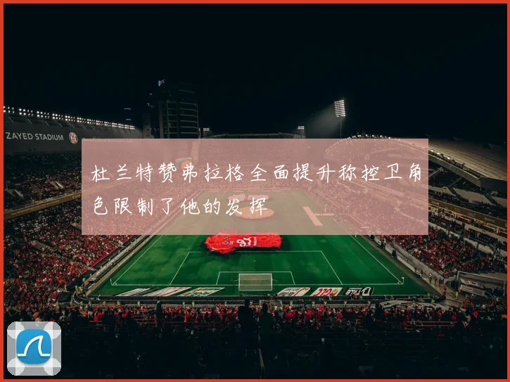 杜兰特赞弗拉格全面提升称控卫角色限制了他的发挥